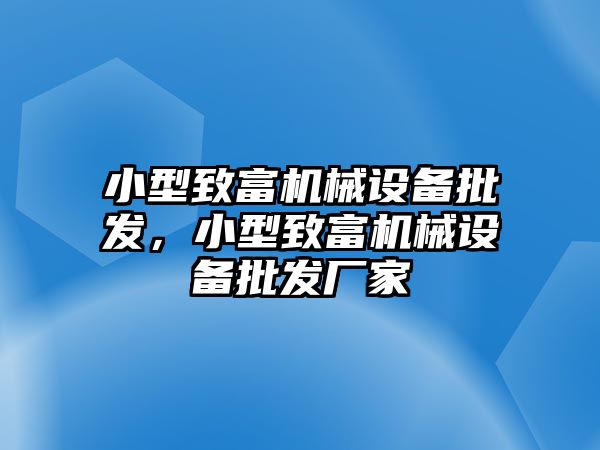 小型致富機(jī)械設(shè)備批發(fā)，小型致富機(jī)械設(shè)備批發(fā)廠家