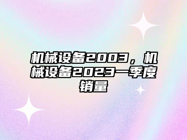 機(jī)械設(shè)備2003，機(jī)械設(shè)備2023一季度銷量