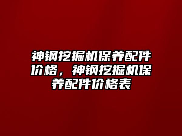 神鋼挖掘機保養(yǎng)配件價格，神鋼挖掘機保養(yǎng)配件價格表