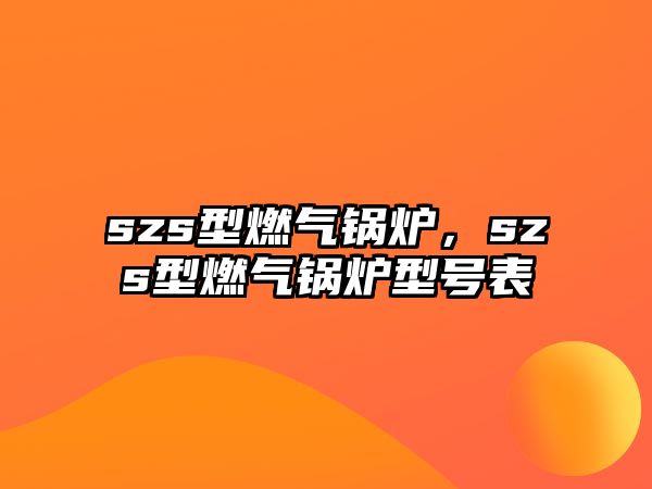 szs型燃氣鍋爐，szs型燃氣鍋爐型號表