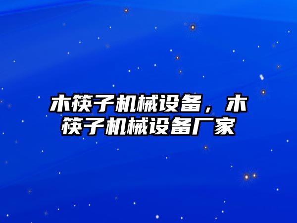 木筷子機械設(shè)備，木筷子機械設(shè)備廠家