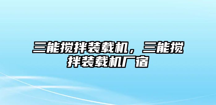 三能攪拌裝載機(jī)，三能攪拌裝載機(jī)廠宿