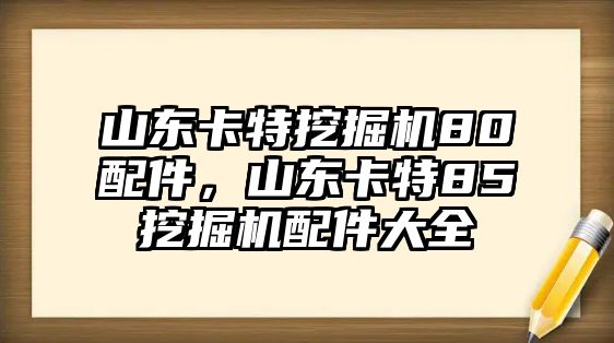 山東卡特挖掘機80配件，山東卡特85挖掘機配件大全