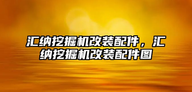 匯納挖掘機改裝配件，匯納挖掘機改裝配件圖