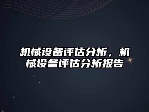 機械設(shè)備評估分析，機械設(shè)備評估分析報告