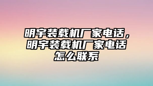 明宇裝載機(jī)廠家電話，明宇裝載機(jī)廠家電話怎么聯(lián)系