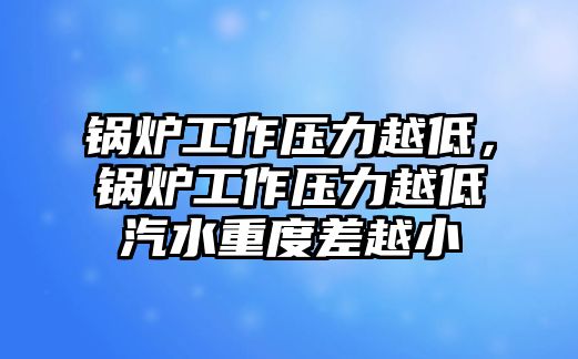 鍋爐工作壓力越低，鍋爐工作壓力越低汽水重度差越小