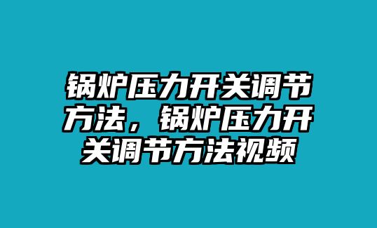 鍋爐壓力開關(guān)調(diào)節(jié)方法，鍋爐壓力開關(guān)調(diào)節(jié)方法視頻