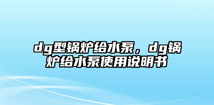 dg型鍋爐給水泵，dg鍋爐給水泵使用說明書