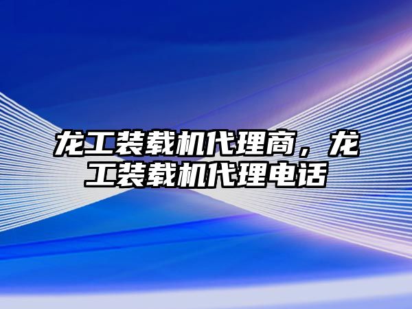 龍工裝載機代理商，龍工裝載機代理電話