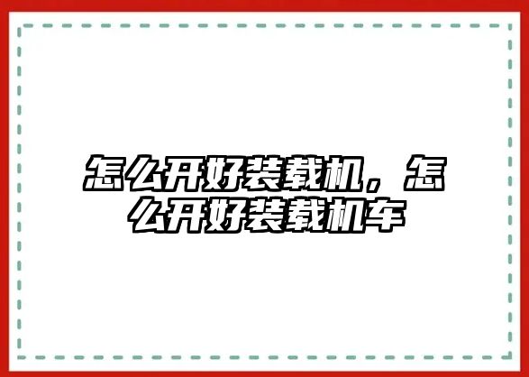 怎么開好裝載機，怎么開好裝載機車