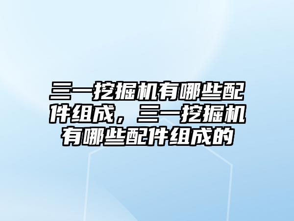 三一挖掘機(jī)有哪些配件組成，三一挖掘機(jī)有哪些配件組成的