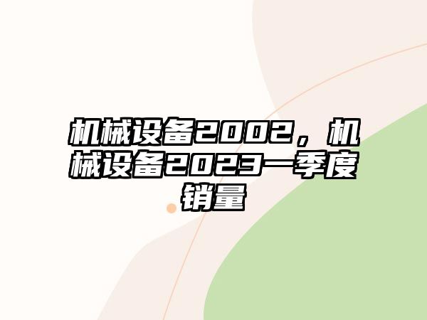 機(jī)械設(shè)備2002，機(jī)械設(shè)備2023一季度銷量