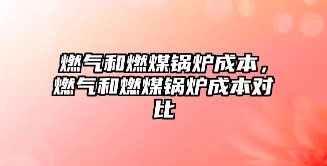 燃?xì)夂腿济哄仩t成本，燃?xì)夂腿济哄仩t成本對(duì)比