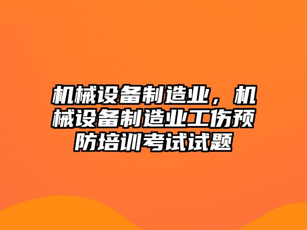 機(jī)械設(shè)備制造業(yè)，機(jī)械設(shè)備制造業(yè)工傷預(yù)防培訓(xùn)考試試題