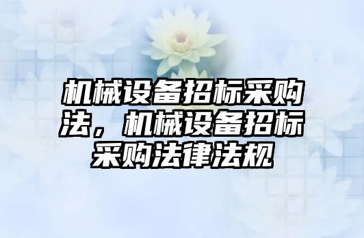 機械設(shè)備招標采購法，機械設(shè)備招標采購法律法規(guī)