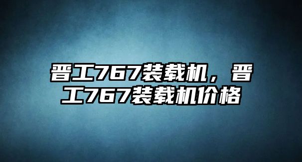 晉工767裝載機，晉工767裝載機價格