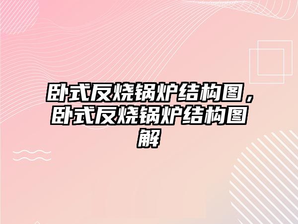 臥式反燒鍋爐結(jié)構(gòu)圖，臥式反燒鍋爐結(jié)構(gòu)圖解