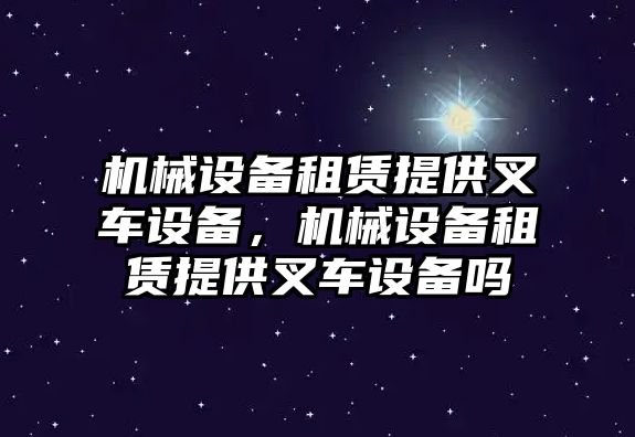 機(jī)械設(shè)備租賃提供叉車設(shè)備，機(jī)械設(shè)備租賃提供叉車設(shè)備嗎