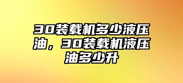 30裝載機(jī)多少液壓油，30裝載機(jī)液壓油多少升