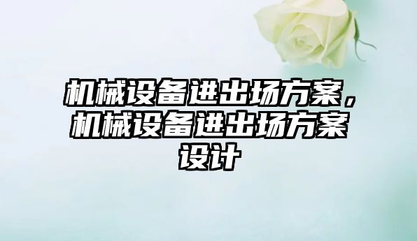 機械設(shè)備進出場方案，機械設(shè)備進出場方案設(shè)計