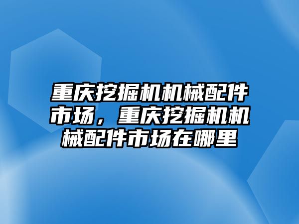 重慶挖掘機機械配件市場，重慶挖掘機機械配件市場在哪里