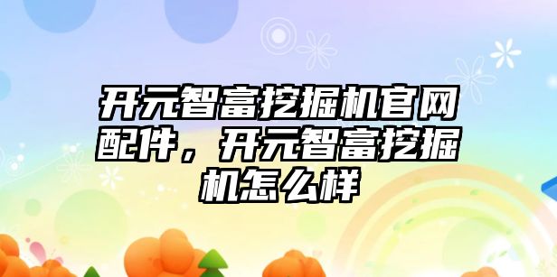 開元智富挖掘機官網(wǎng)配件，開元智富挖掘機怎么樣