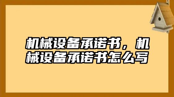 機(jī)械設(shè)備承諾書，機(jī)械設(shè)備承諾書怎么寫