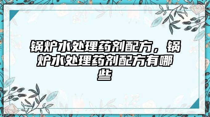 鍋爐水處理藥劑配方，鍋爐水處理藥劑配方有哪些