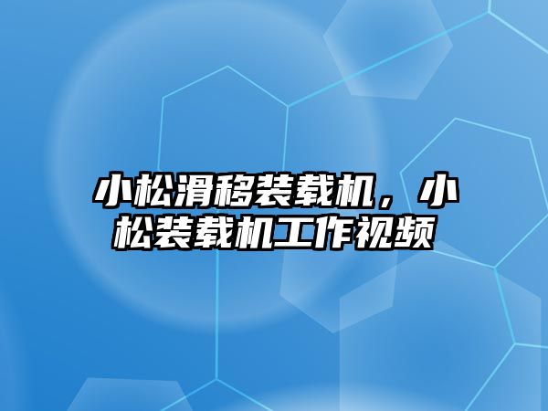 小松滑移裝載機(jī)，小松裝載機(jī)工作視頻