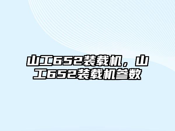 山工652裝載機，山工652裝載機參數(shù)