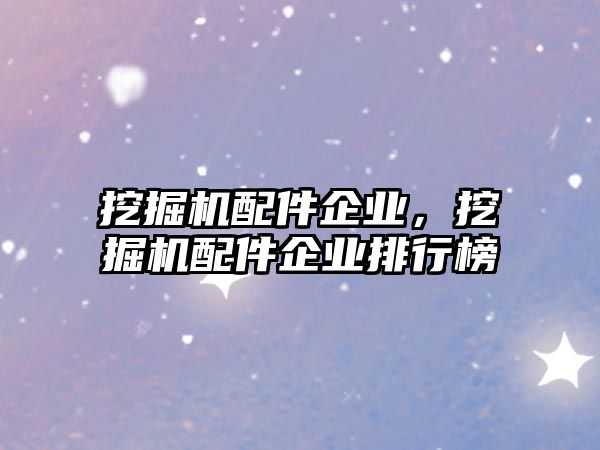 挖掘機配件企業(yè)，挖掘機配件企業(yè)排行榜