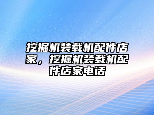 挖掘機(jī)裝載機(jī)配件店家，挖掘機(jī)裝載機(jī)配件店家電話