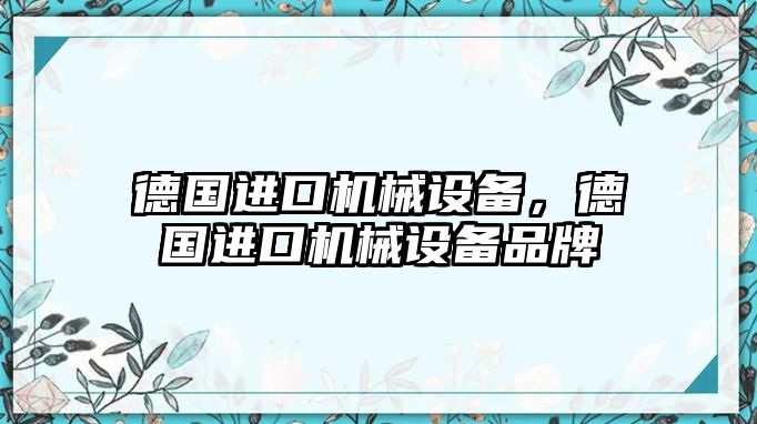 德國進口機械設(shè)備，德國進口機械設(shè)備品牌