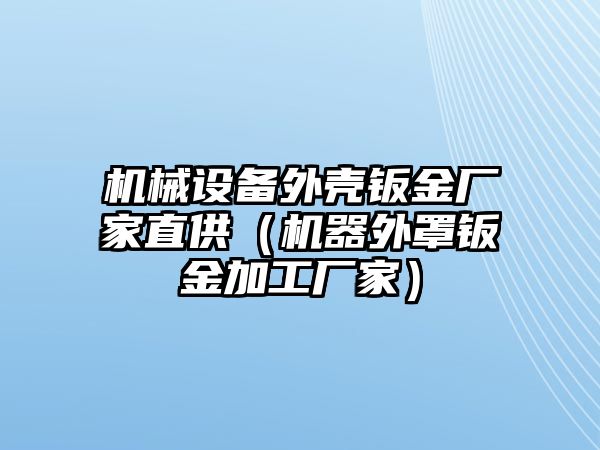 機械設(shè)備外殼鈑金廠家直供（機器外罩鈑金加工廠家）