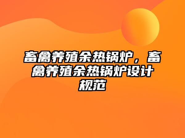 畜禽養(yǎng)殖余熱鍋爐，畜禽養(yǎng)殖余熱鍋爐設(shè)計規(guī)范