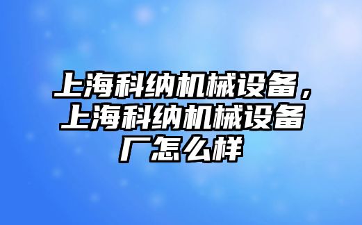 上海科納機械設(shè)備，上?？萍{機械設(shè)備廠怎么樣