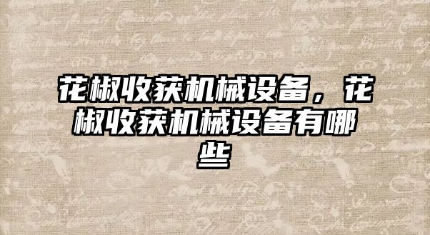 花椒收獲機械設備，花椒收獲機械設備有哪些