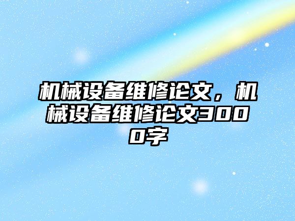 機(jī)械設(shè)備維修論文，機(jī)械設(shè)備維修論文3000字