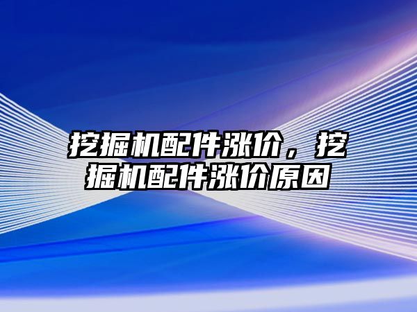 挖掘機配件漲價，挖掘機配件漲價原因