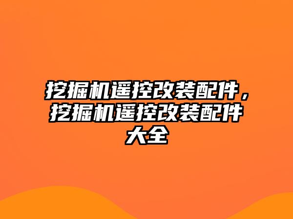 挖掘機(jī)遙控改裝配件，挖掘機(jī)遙控改裝配件大全