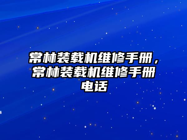 常林裝載機(jī)維修手冊(cè)，常林裝載機(jī)維修手冊(cè)電話