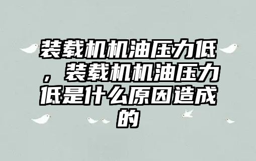 裝載機機油壓力低，裝載機機油壓力低是什么原因造成的