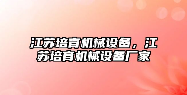 江蘇培育機械設備，江蘇培育機械設備廠家