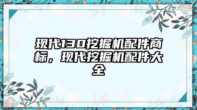 現(xiàn)代130挖掘機(jī)配件商標(biāo)，現(xiàn)代挖掘機(jī)配件大全