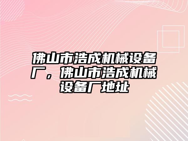 佛山市浩成機械設(shè)備廠，佛山市浩成機械設(shè)備廠地址