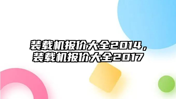 裝載機(jī)報(bào)價(jià)大全2014，裝載機(jī)報(bào)價(jià)大全2017