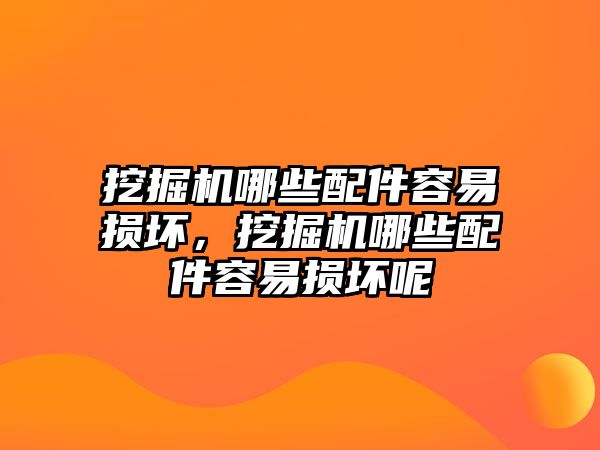 挖掘機(jī)哪些配件容易損壞，挖掘機(jī)哪些配件容易損壞呢