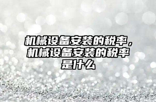 機械設備安裝的稅率，機械設備安裝的稅率是什么