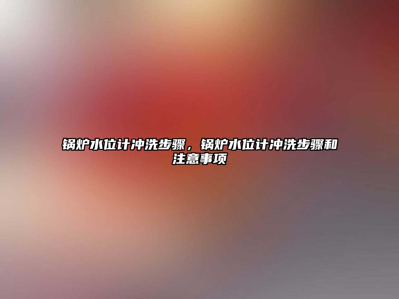 鍋爐水位計沖洗步驟，鍋爐水位計沖洗步驟和注意事項